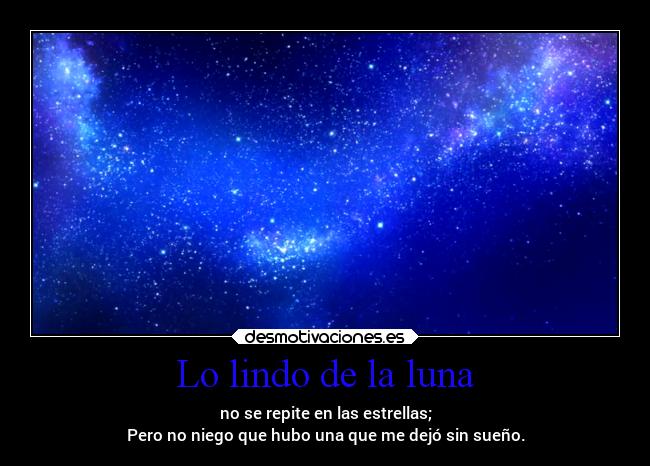 Lo lindo de la luna - no se repite en las estrellas;
Pero no niego que hubo una que me dejó sin sueño.