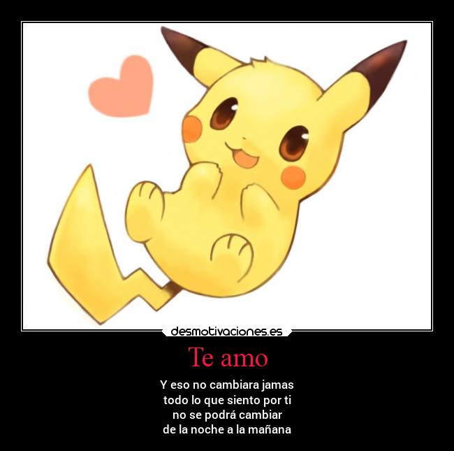 Te amo - Y eso no cambiara jamas
todo lo que siento por ti
no se podrá cambiar
de la noche a la mañana