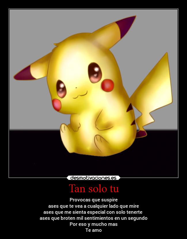 Tan solo tu - Provocas que suspire
ases que te vea a cualquier lado que mire
ases que me sienta especial con solo tenerte
ases que broten mil sentimientos en un segundo
Por eso y mucho mas
Te amo