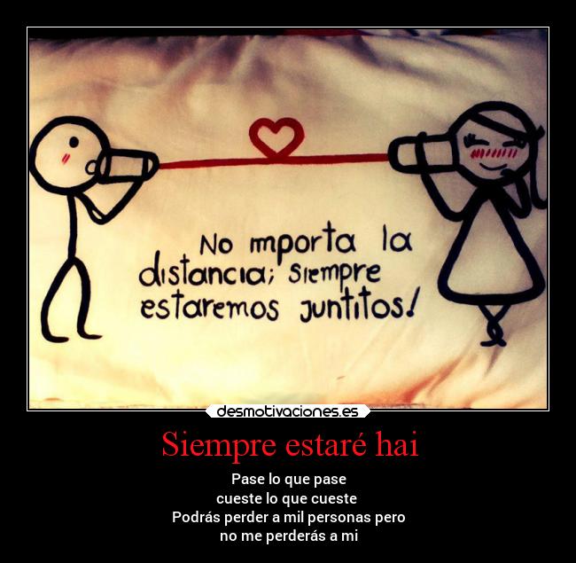Siempre estaré hai - Pase lo que pase
cueste lo que cueste
Podrás perder a mil personas pero
no me perderás a mi