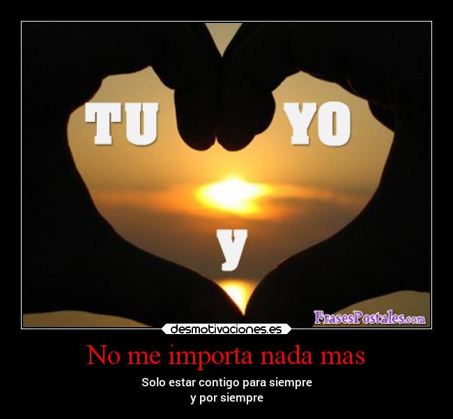 No me importa nada mas - Solo estar contigo para siempre
y por siempre