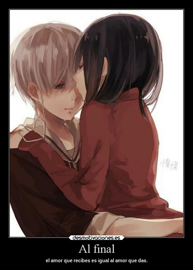 Al final - el amor que recibes es igual al amor que das.