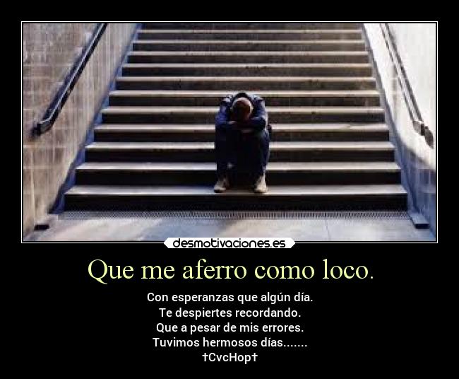 Que me aferro como loco. - 