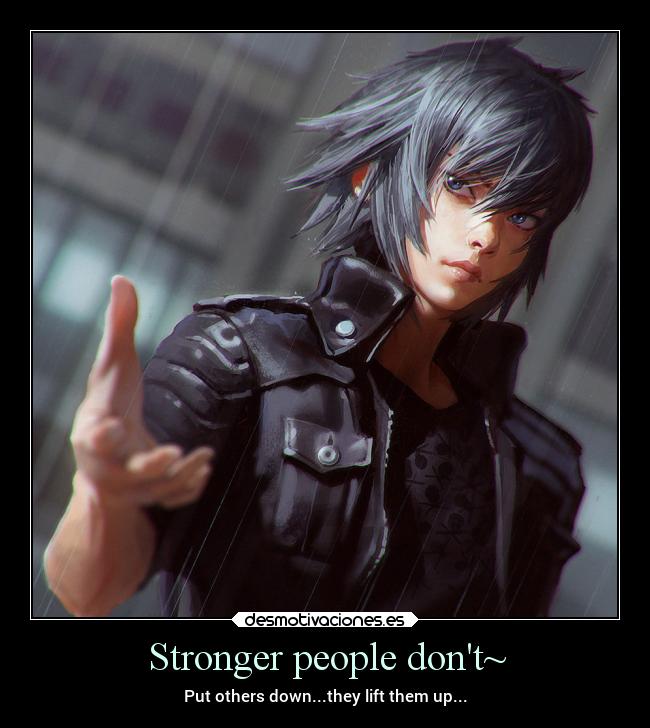 Stronger people dont~ - Put others down...they lift them up...