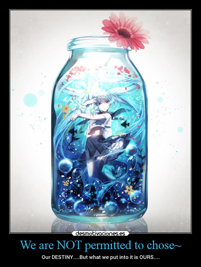 We are NOT permitted to chose~ - Our DESTINY....But what we put into it is OURS....