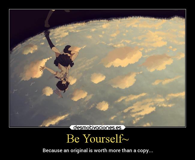 Be Yourself~ - Because an original is worth more than a copy...