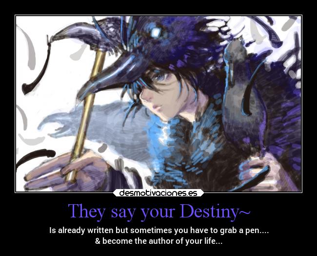 They say your Destiny~ - Is already written but sometimes you have to grab a pen....
& become the author of your life...