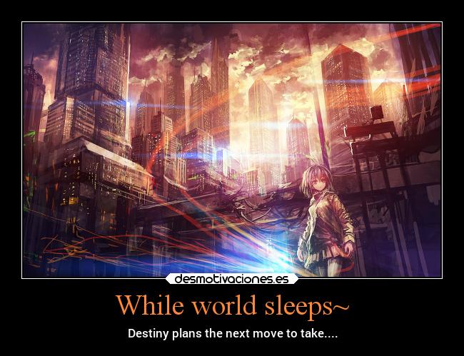 While world sleeps~ - Destiny plans the next move to take....