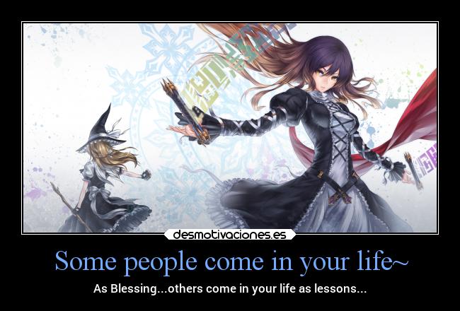 Some people come in your life~ - As Blessing...others come in your life as lessons...