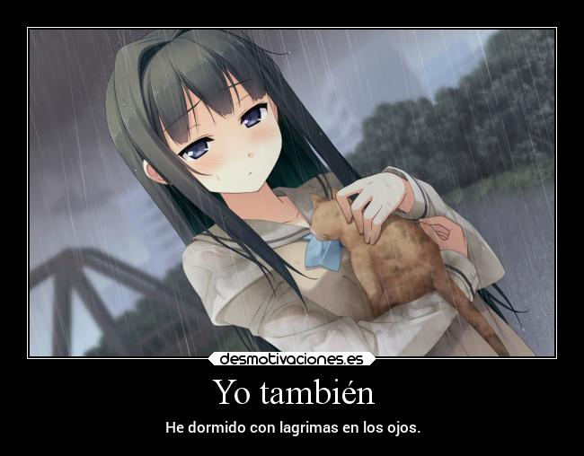 Yo también - He dormido con lagrimas en los ojos.