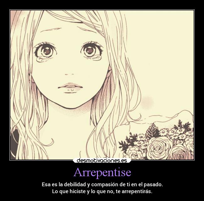 Arrepentise - Esa es la debilidad y compasión de ti en el pasado.
Lo que hiciste y lo que no, te arrepentirás.