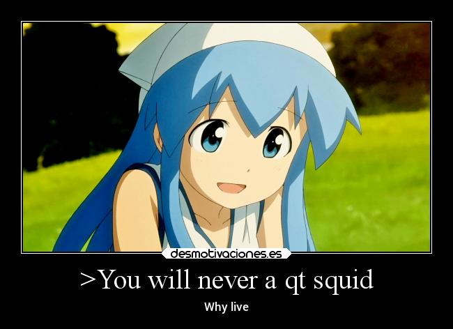 >You will never a qt squid - Why live
