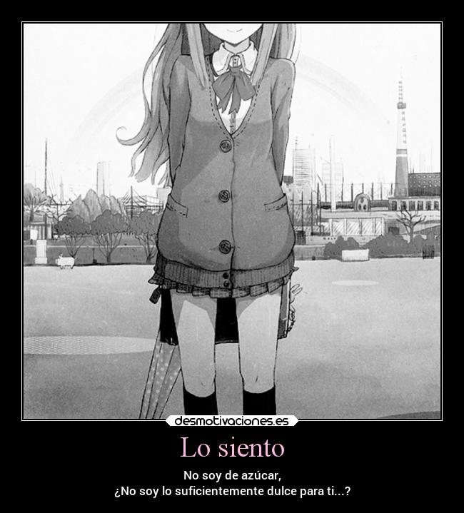 Lo siento - No soy de azúcar,
¿No soy lo suficientemente dulce para ti...?