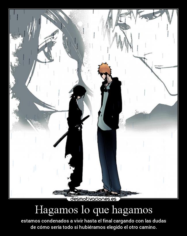 Hagamos lo que hagamos - estamos condenados a vivir hasta el final cargando con las dudas
de cómo sería todo si hubiéramos elegido el otro camino.