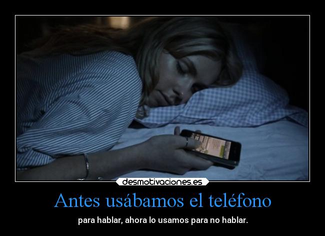 Antes usábamos el teléfono - para hablar, ahora lo usamos para no hablar.