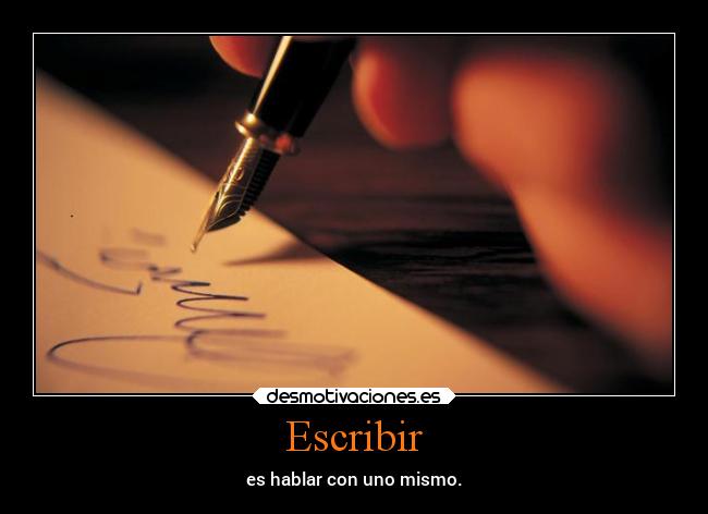 Escribir - es hablar con uno mismo.