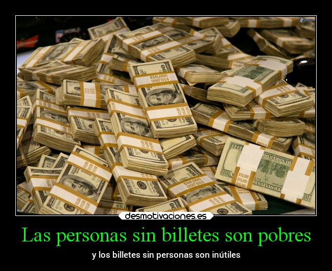 Las personas sin billetes son pobres - y los billetes sin personas son inútiles