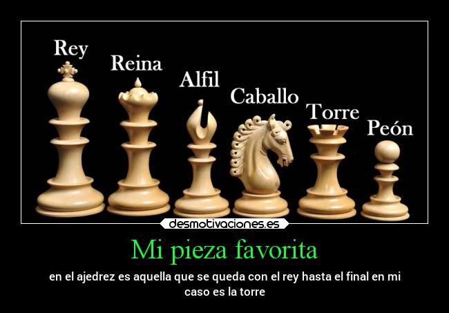 Mi pieza favorita - en el ajedrez es aquella que se queda con el rey hasta el final en mi
caso es la torre