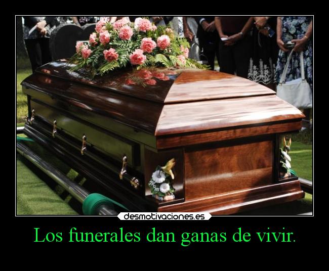 Los funerales dan ganas de vivir. - 