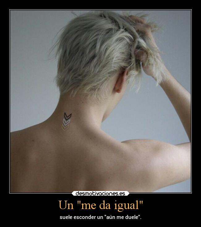 Un me da igual - suele esconder un aún me duele.