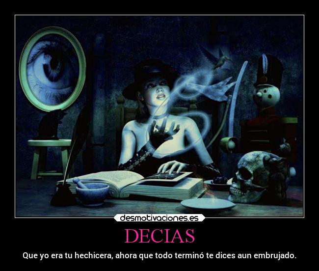 DECIAS - Que yo era tu hechicera, ahora que todo terminó te dices aun embrujado.