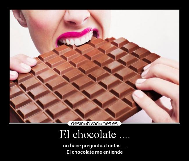 El chocolate .... - no hace preguntas tontas....
El chocolate me entiende