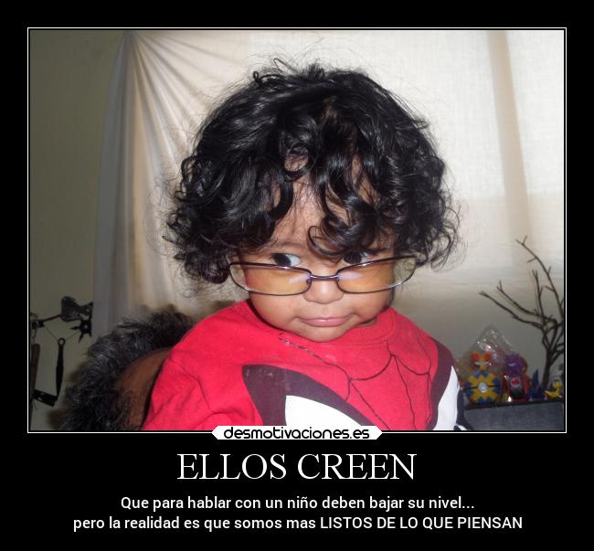 ELLOS CREEN - Que para hablar con un niño deben bajar su nivel...
pero la realidad es que somos mas LISTOS DE LO QUE PIENSAN