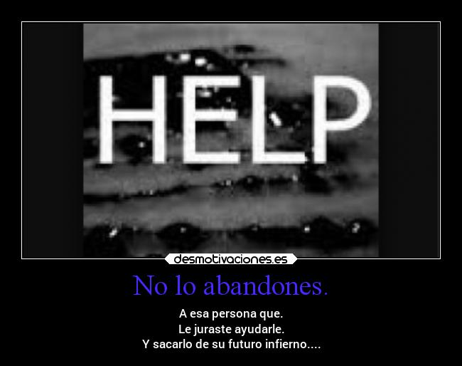 No lo abandones. - A esa persona que.
Le juraste ayudarle.
Y sacarlo de su futuro infierno....