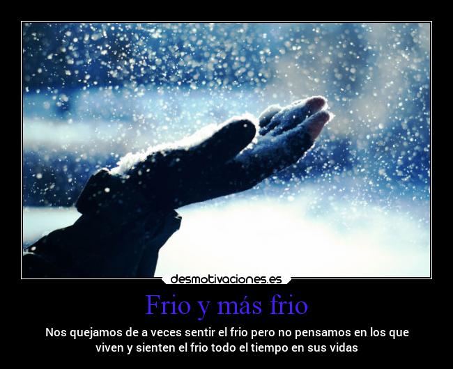 Frio y más frio - Nos quejamos de a veces sentir el frio pero no pensamos en los que
viven y sienten el frio todo el tiempo en sus vidas