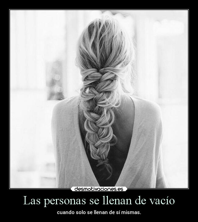 Las personas se llenan de vacío - cuando solo se llenan de sí mismas.