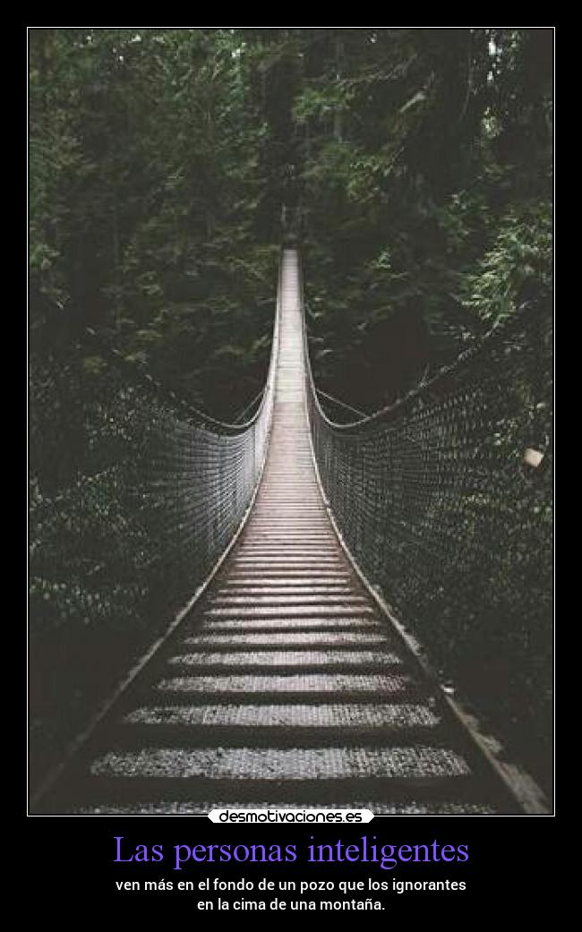 Las personas inteligentes - ven más en el fondo de un pozo que los ignorantes
en la cima de una montaña.