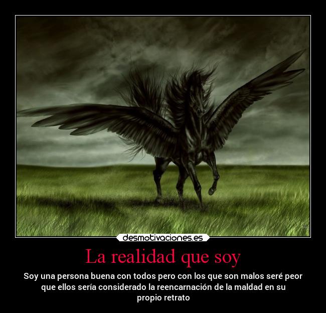 La realidad que soy - Soy una persona buena con todos pero con los que son malos seré peor
que ellos sería considerado la reencarnación de la maldad en su
propio retrato
