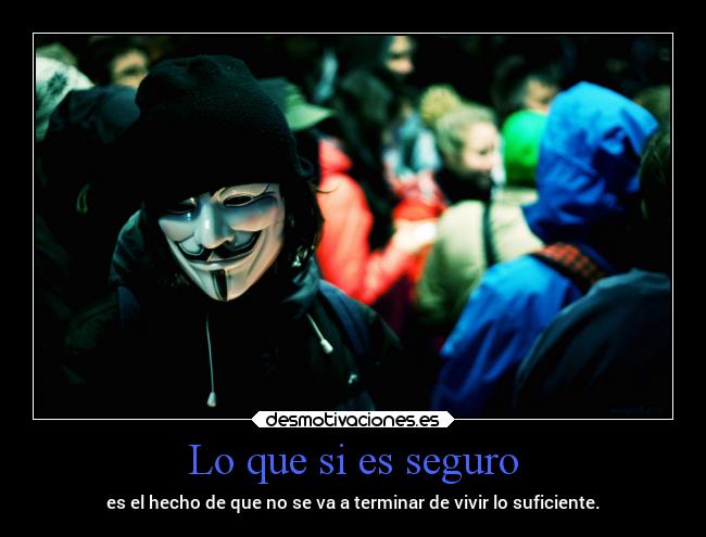 Lo que si es seguro - es el hecho de que no se va a terminar de vivir lo suficiente.