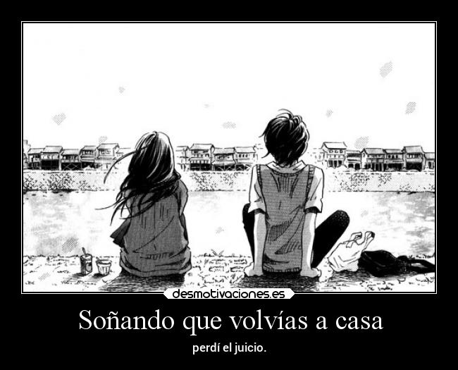 Soñando que volvías a casa - perdí el juicio.