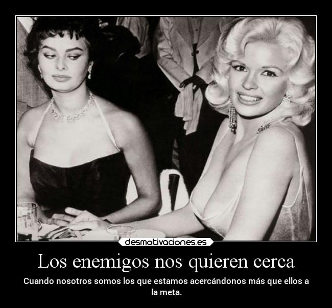 Los enemigos nos quieren cerca - Cuando nosotros somos los que estamos acercándonos más que ellos a
la meta.