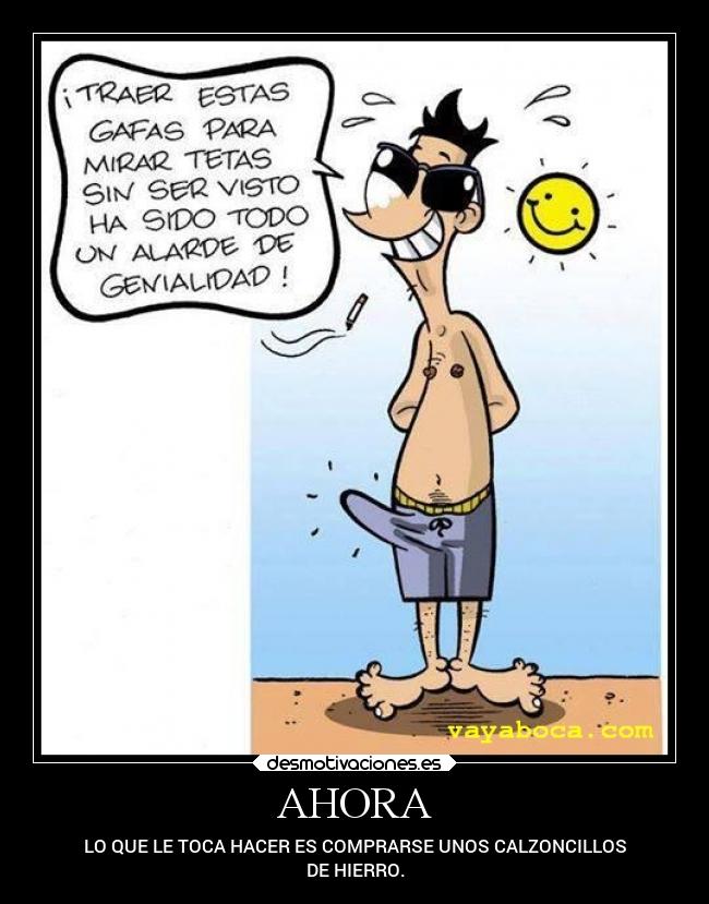 AHORA - LO QUE LE TOCA HACER ES COMPRARSE UNOS CALZONCILLOS
DE HIERRO.