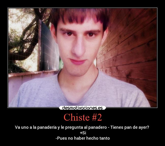 Chiste #2 - Va uno a la panadería y le pregunta al panadero - Tienes pan de ayer?
+Si
-Pues no haber hecho tanto