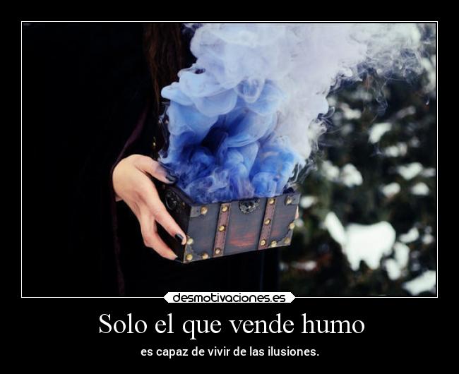 Solo el que vende humo - es capaz de vivir de las ilusiones.