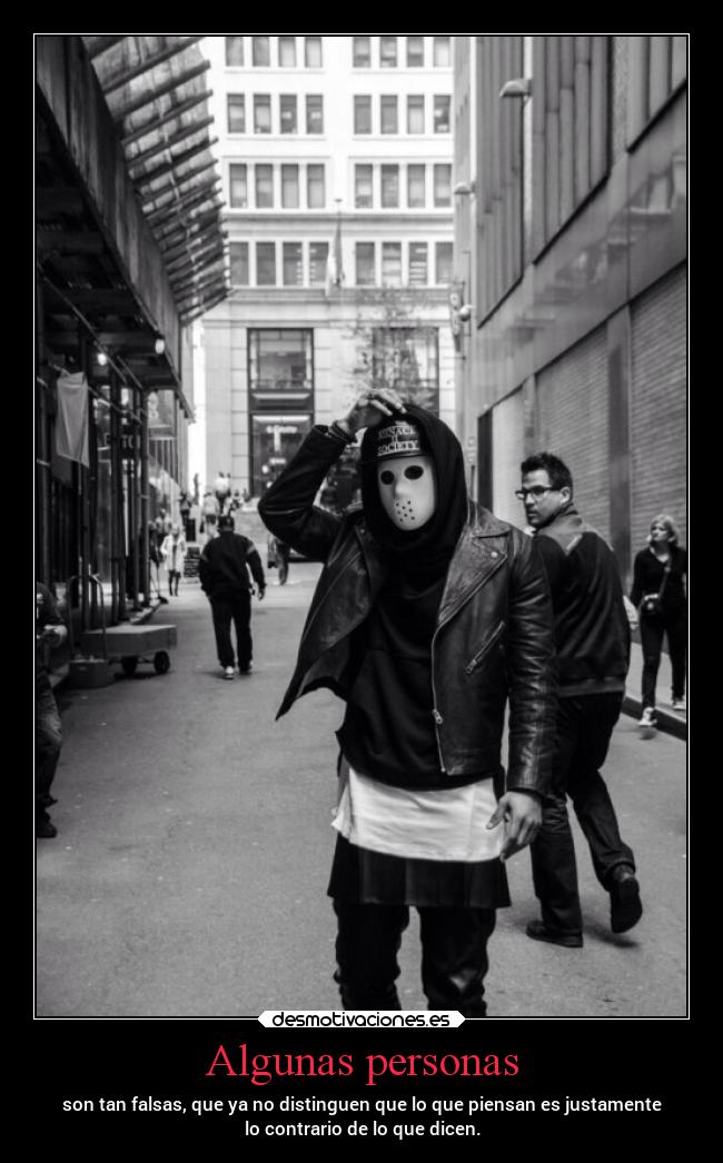 Algunas personas - son tan falsas, que ya no distinguen que lo que piensan es justamente
lo contrario de lo que dicen.