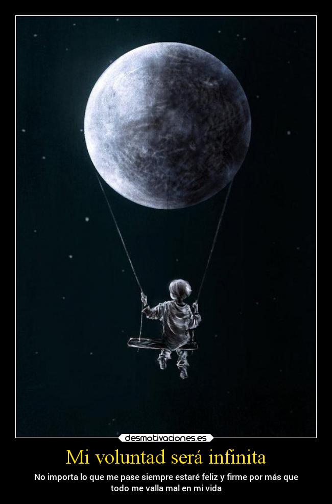 Mi voluntad será infinita - No importa lo que me pase siempre estaré feliz y firme por más que
todo me valla mal en mi vida