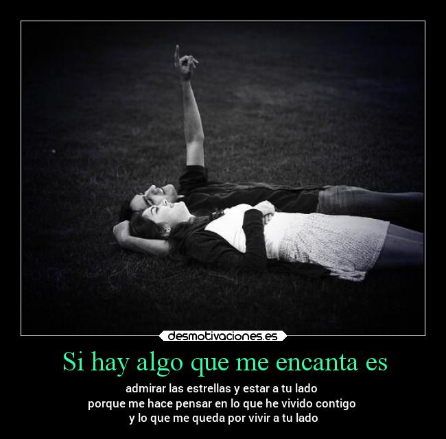Si hay algo que me encanta es - admirar las estrellas y estar a tu lado
porque me hace pensar en lo que he vivido contigo
y lo que me queda por vivir a tu lado