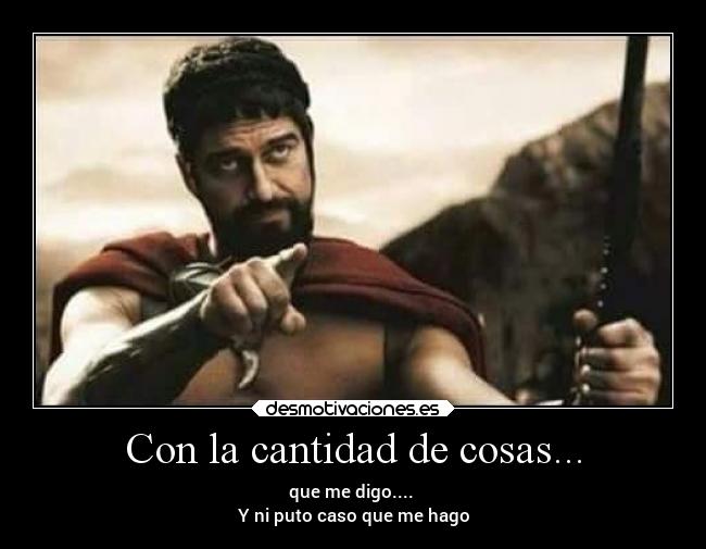 Con la cantidad de cosas... - que me digo....
Y ni puto caso que me hago