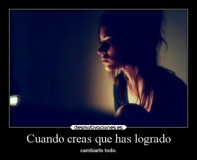 Cuando creas que has logrado - cambiarlo todo.