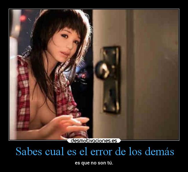 Sabes cual es el error de los demás - es que no son tú.