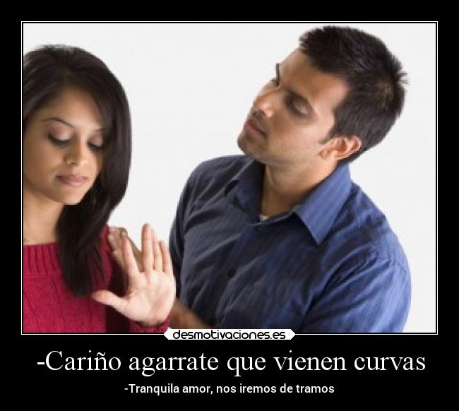 -Cariño agarrate que vienen curvas - -Tranquila amor, nos iremos de tramos