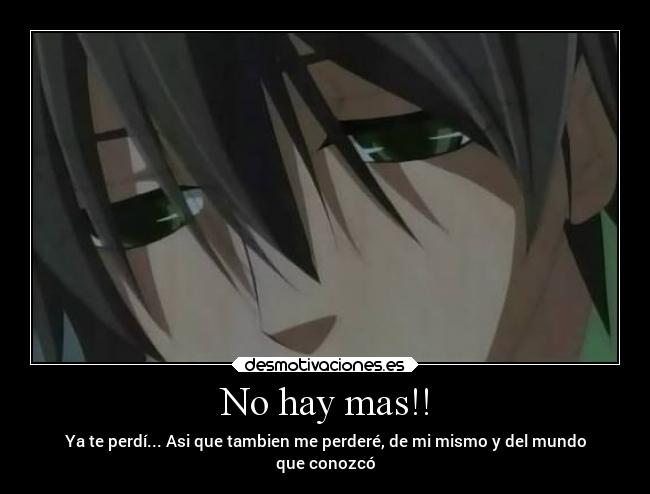 No hay mas!! - Ya te perdí... Asi que tambien me perderé, de mi mismo y del mundo
que conozcó