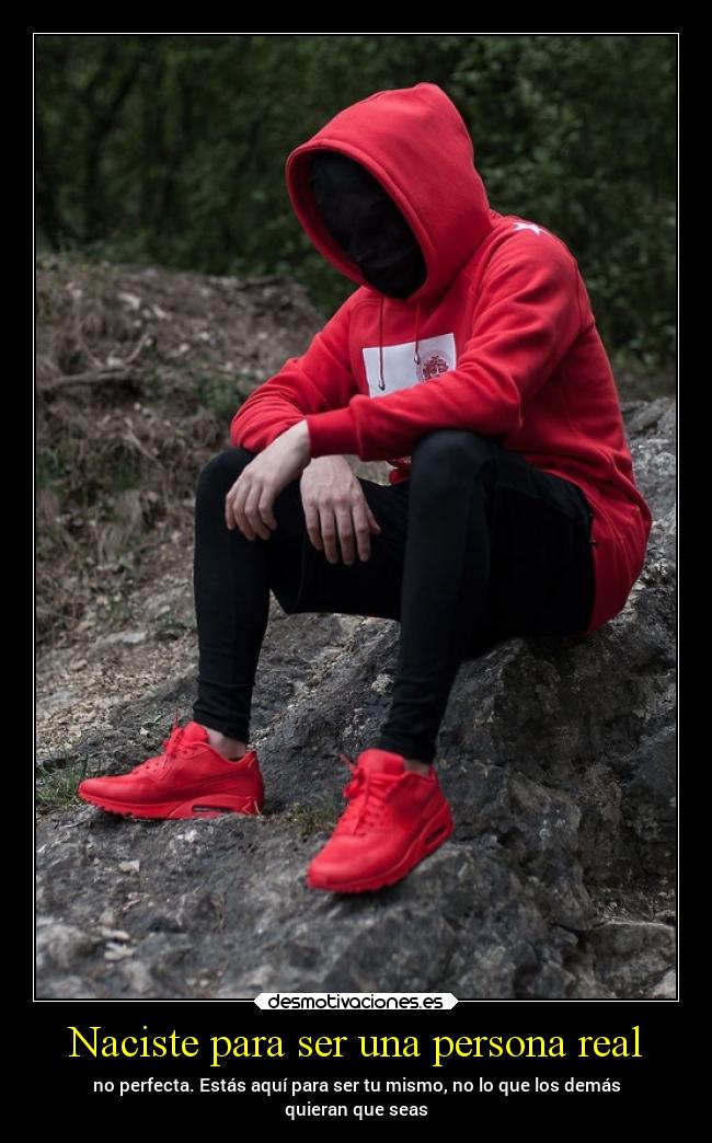 Naciste para ser una persona real - no perfecta. Estás aquí para ser tu mismo, no lo que los demás
quieran que seas