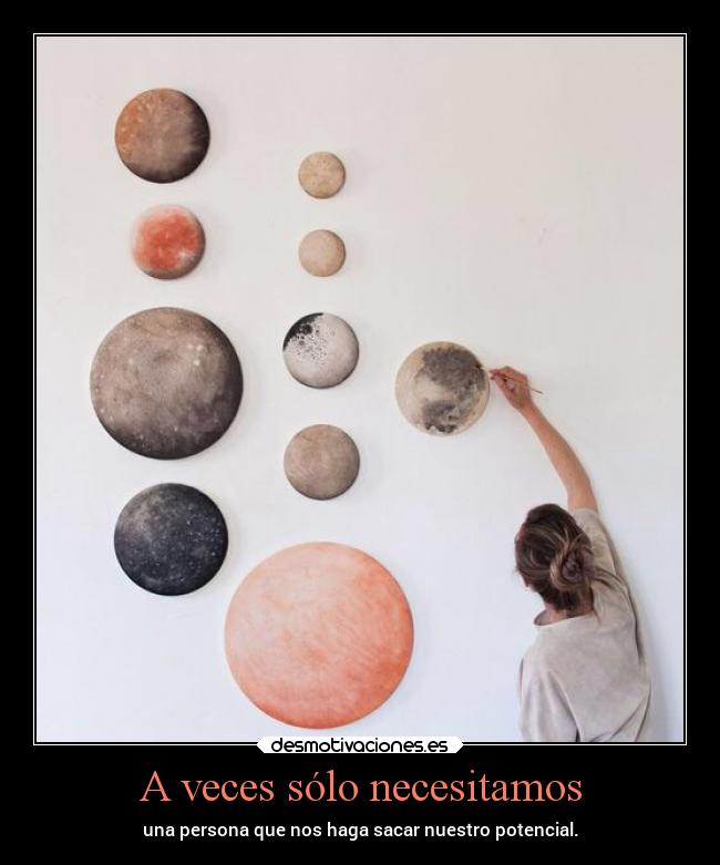 A veces sólo necesitamos - una persona que nos haga sacar nuestro potencial.