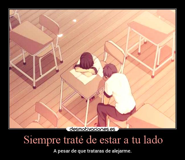 Siempre traté de estar a tu lado - A pesar de que trataras de alejarme.
