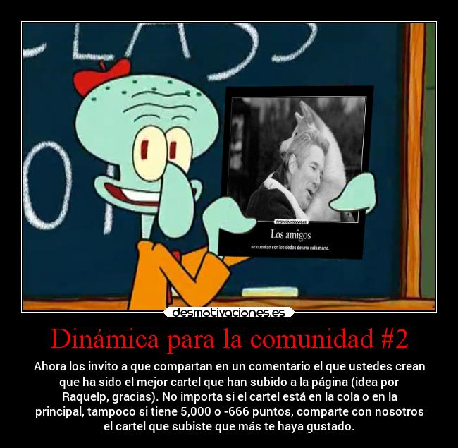 Dinámica para la comunidad #2 - Ahora los invito a que compartan en un comentario el que ustedes crean
que ha sido el mejor cartel que han subido a la página (idea por
Raquelp, gracias). No importa si el cartel está en la cola o en la
principal, tampoco si tiene 5,000 o -666 puntos, comparte con nosotros
el cartel que subiste que más te haya gustado.